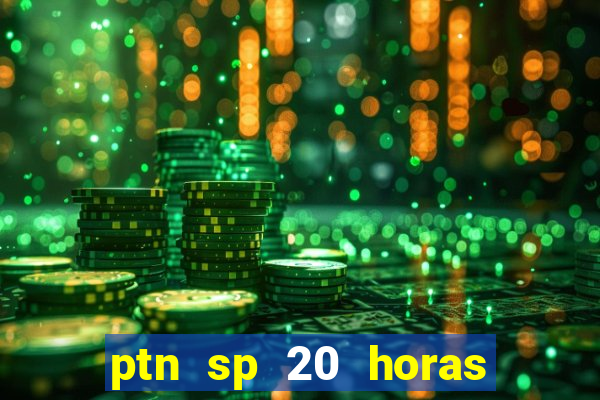 ptn sp 20 horas de hoje